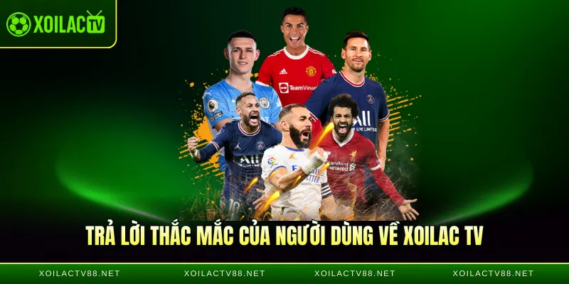 Trả lời thắc mắc của người dùng về Xoilac TV